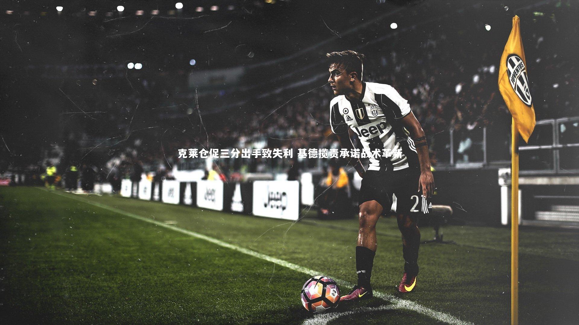 克莱仓促三分出手致失利 基德揽责承诺战术革新