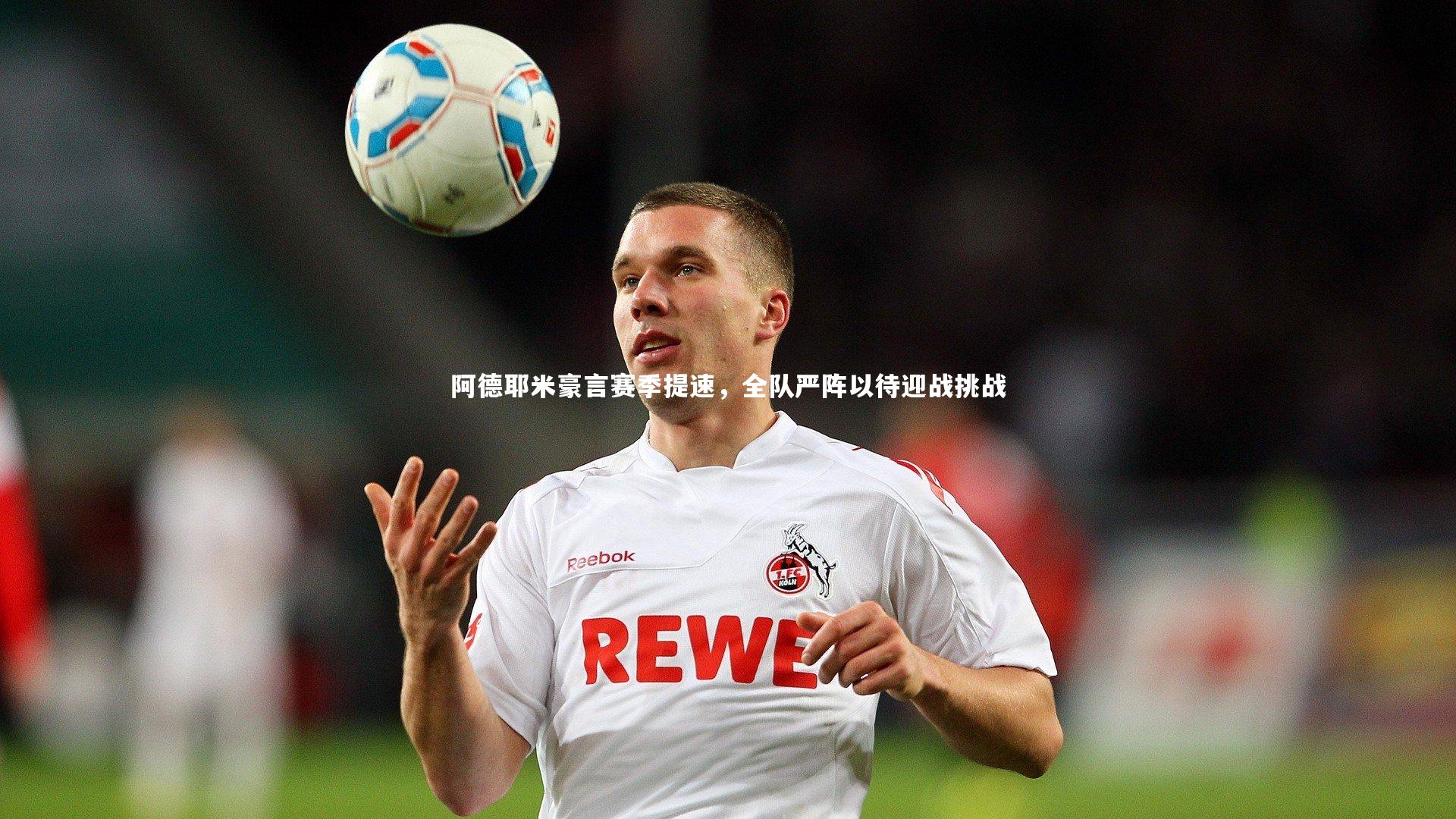 阿德耶米豪言赛季提速,全队严阵以待迎战挑战