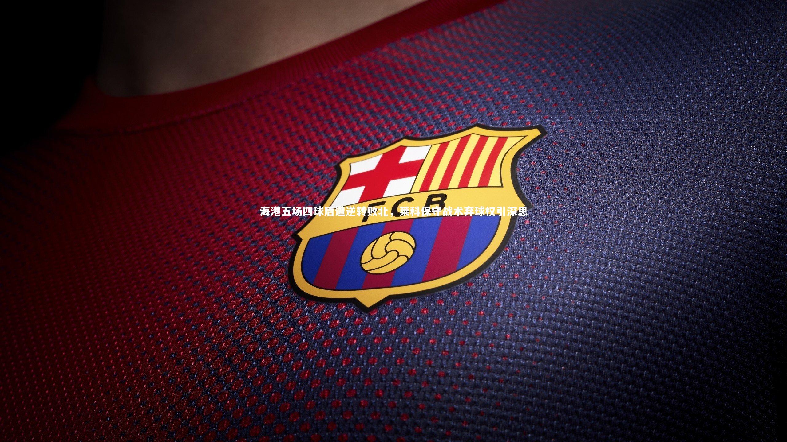 海港五场四球后遭逆转败北，莱科保守战术弃球权引深思