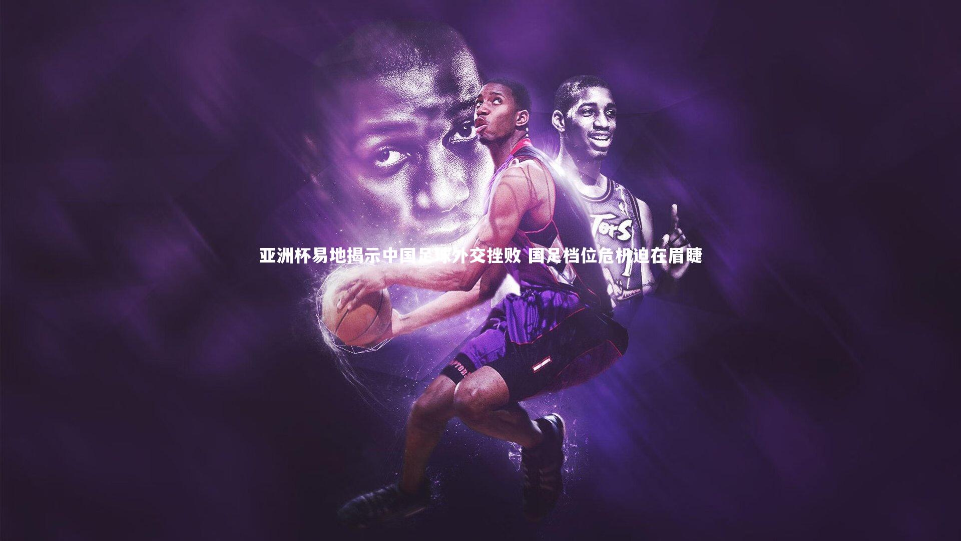 亚洲杯易地揭示中国足球外交挫败 国足档位危机迫在眉睫